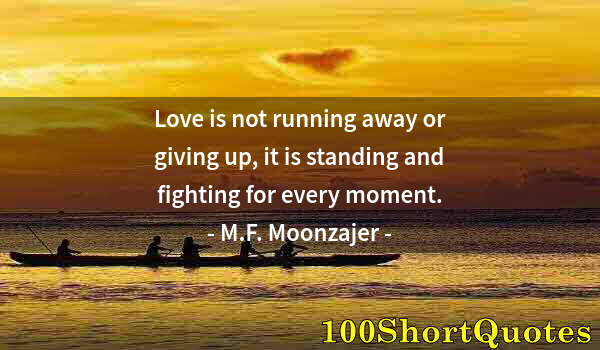 Quote by Albert Einstein: Love is not running away or giving up, it is standing and fighting for every moment.