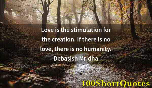 Quote by Albert Einstein: Love is the stimulation for the creation. If there is no love, there is no humanity.