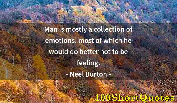 Quote by Albert Einstein: Man is mostly a collection of emotions, most of which he would do better not to be feeling.
