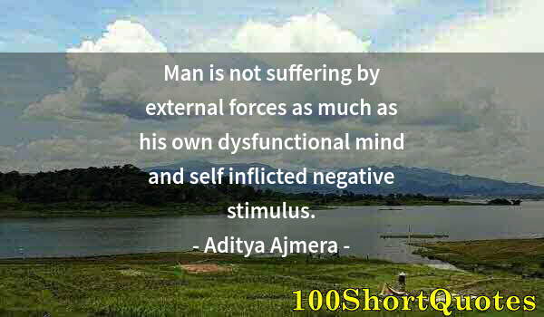 Quote by Albert Einstein: Man is not suffering by external forces as much as his own dysfunctional mind and self inflicted neg...