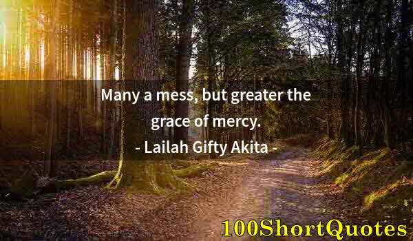 Quote by Albert Einstein: Many a mess, but greater the grace of mercy.