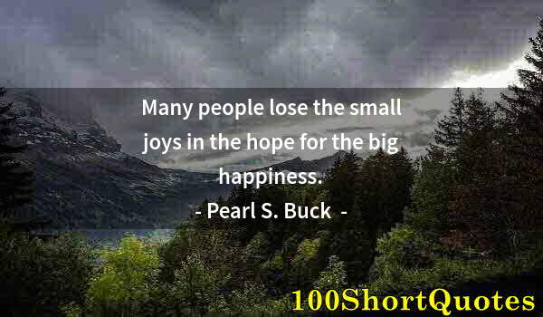 Quote by Albert Einstein: Many people lose the small joys in the hope for the big happiness.