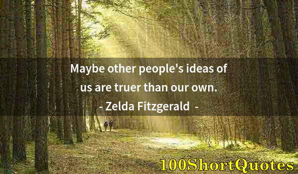 Quote by Albert Einstein: Maybe other people's ideas of us are truer than our own.