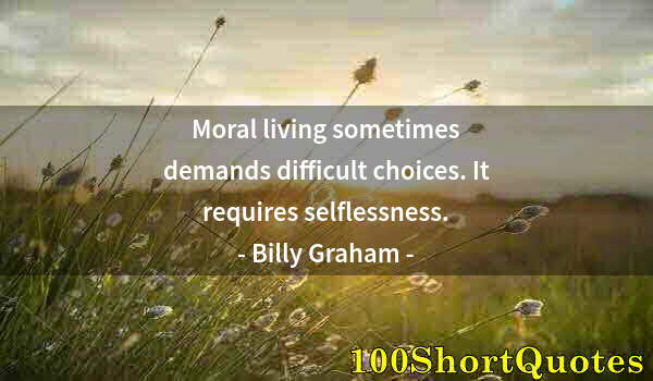 Quote by Albert Einstein: Moral living sometimes demands difficult choices. It requires selflessness.