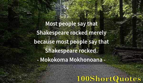 Quote by Albert Einstein: Most people say that Shakespeare rocked merely because most people say that Shakespeare rocked.
