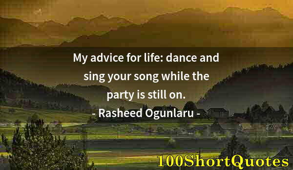 Quote by Albert Einstein: My advice for life: dance and sing your song while the party is still on.