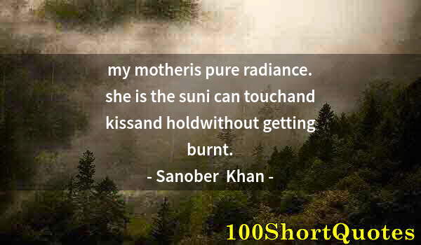 Quote by Albert Einstein: my motheris pure radiance. she is the suni can touchand kissand holdwithout getting burnt.