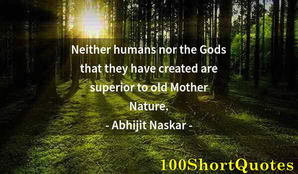 Quote by Albert Einstein: Neither humans nor the Gods that they have created are superior to old Mother Nature.