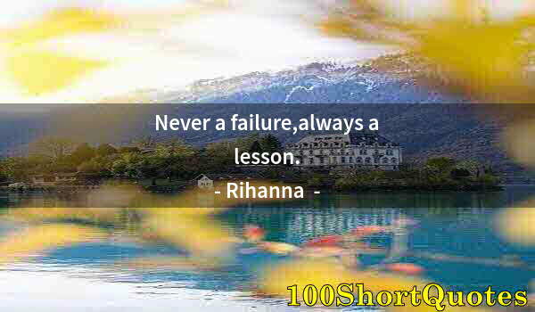 Quote by Albert Einstein: Never a failure,always a lesson.