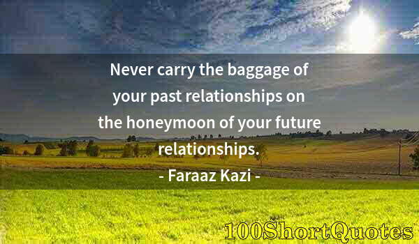 Quote by Albert Einstein: Never carry the baggage of your past relationships on the honeymoon of your future relationships.
