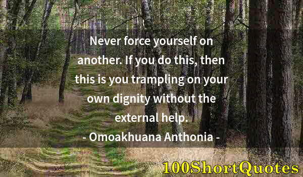 Quote by Albert Einstein: Never force yourself on another. If you do this, then this is you trampling on your own dignity with...