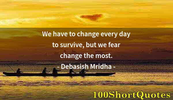 Quote by Albert Einstein: We have to change every day to survive, but we fear change the most.