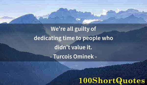 Quote by Albert Einstein: We're all guilty of dedicating time to people who didn't value it.