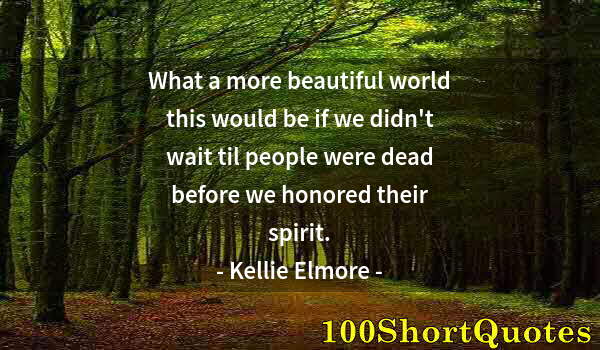 Quote by Albert Einstein: What a more beautiful world this would be if we didn't wait til people were dead before we honored t...