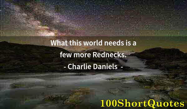 Quote by Albert Einstein: What this world needs is a few more Rednecks.