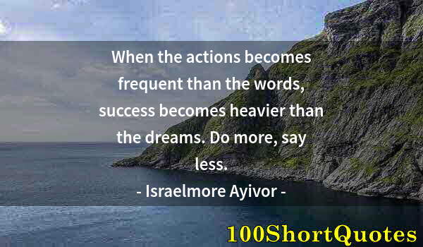 Quote by Albert Einstein: When the actions becomes frequent than the words, success becomes heavier than the dreams. Do more, ...