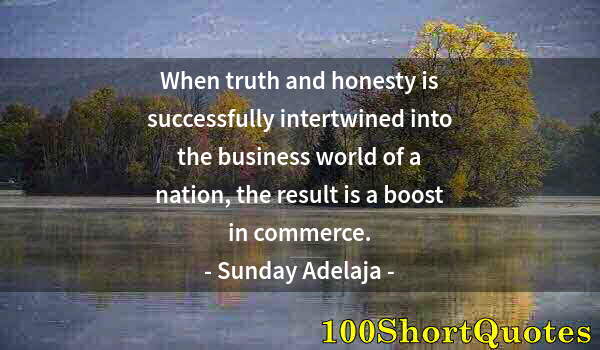 Quote by Albert Einstein: When truth and honesty is successfully intertwined into the business world of a nation, the result i...
