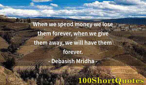 Quote by Albert Einstein: When we spend money we lose them forever, when we give them away, we will have them forever.