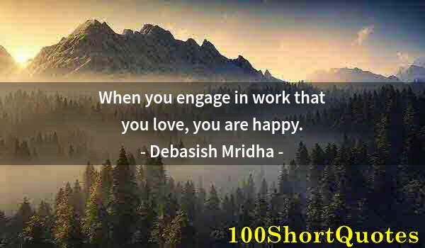 Quote by Albert Einstein: When you engage in work that you love, you are happy.