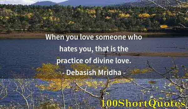 Quote by Albert Einstein: When you love someone who hates you, that is the practice of divine love.