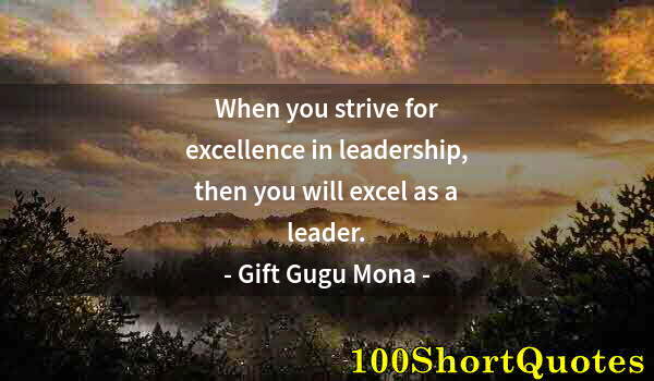 Quote by Albert Einstein: When you strive for excellence in leadership, then you will excel as a leader.