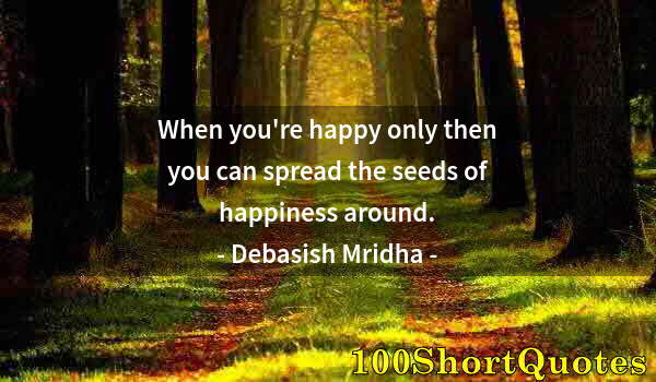 Quote by Albert Einstein: When you're happy only then you can spread the seeds of happiness around.