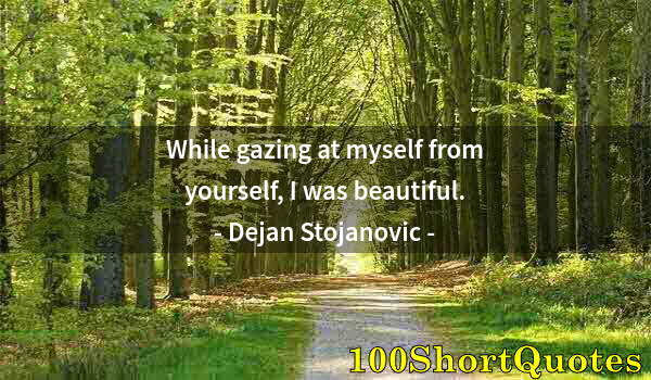 Quote by Albert Einstein: While gazing at myself from yourself, I was beautiful.