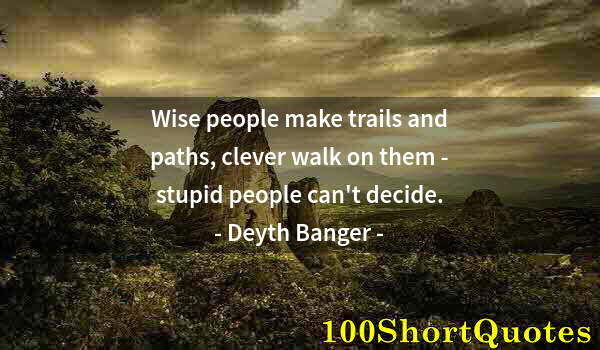 Quote by Albert Einstein: Wise people make trails and paths, clever walk on them - stupid people can't decide.