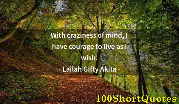 Quote by Albert Einstein: With craziness of mind, I have courage to live as I wish.