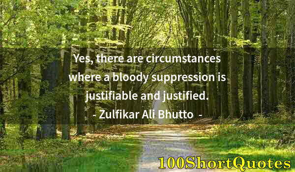 Quote by Albert Einstein: Yes, there are circumstances where a bloody suppression is justifiable and justified.