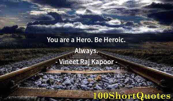 Quote by Albert Einstein: You are a Hero. Be Heroic. Always.