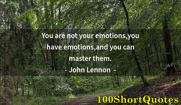 Quote by Albert Einstein: You are not your emotions,you have emotions,and you can master them.