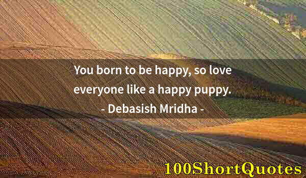 Quote by Albert Einstein: You born to be happy, so love everyone like a happy puppy.