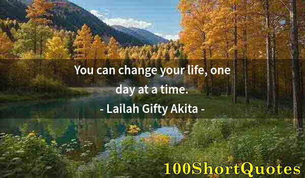 Quote by Albert Einstein: You can change your life, one day at a time.