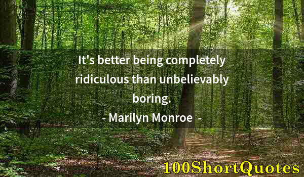 Quote by Albert Einstein: It's better being completely ridiculous than unbelievably boring.