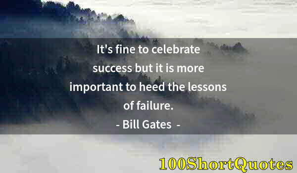 Quote by Albert Einstein: It's fine to celebrate success but it is more important to heed the lessons of failure.