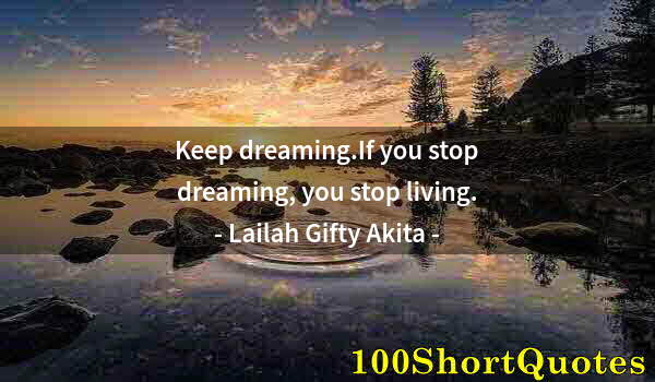 Quote by Albert Einstein: Keep dreaming.If you stop dreaming, you stop living.