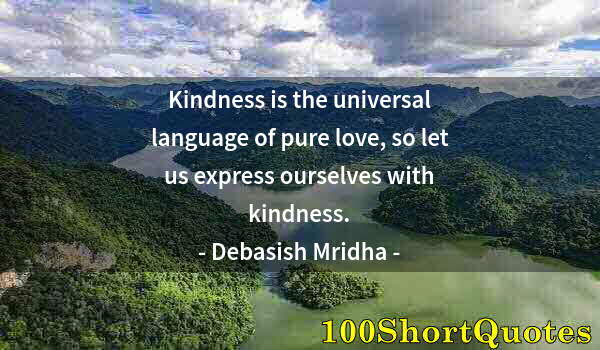 Quote by Albert Einstein: Kindness is the universal language of pure love, so let us express ourselves with kindness.