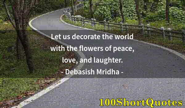 Quote by Albert Einstein: Let us decorate the world with the flowers of peace, love, and laughter.