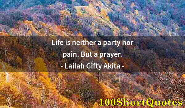 Quote by Albert Einstein: Life is neither a party nor pain. But a prayer.