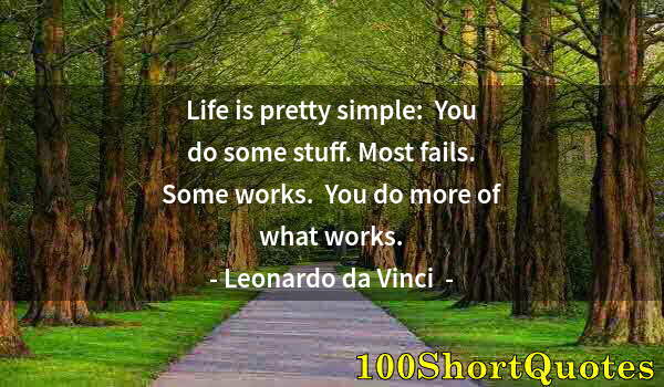 Quote by Albert Einstein: Life is pretty simple:  You do some stuff. Most fails. Some works.  You do more of what works.