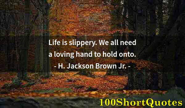 Quote by Albert Einstein: Life is slippery. We all need a loving hand to hold onto.