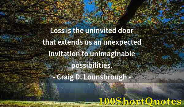 Quote by Albert Einstein: Loss is the uninvited door that extends us an unexpected invitation to unimaginable possibilities.