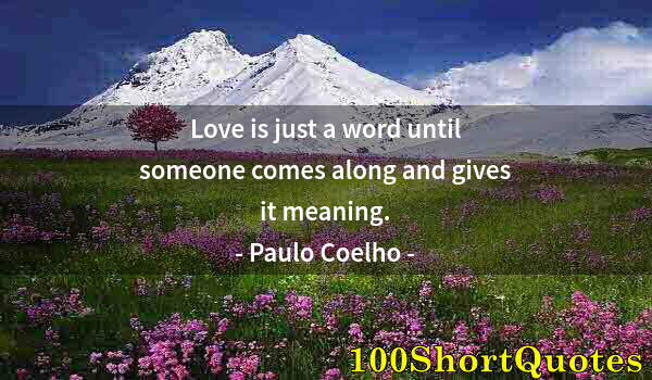 Quote by Albert Einstein: Love is just a word until someone comes along and gives it meaning.