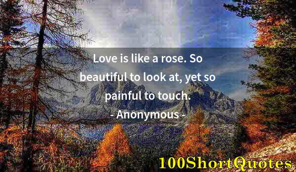 Quote by Albert Einstein: Love is like a rose. So beautiful to look at, yet so painful to touch.