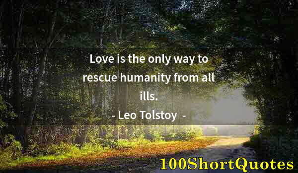 Quote by Albert Einstein: Love is the only way to rescue humanity from all ills.