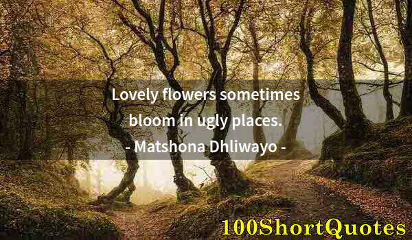 Quote by Albert Einstein: Lovely flowers sometimes bloom in ugly places.