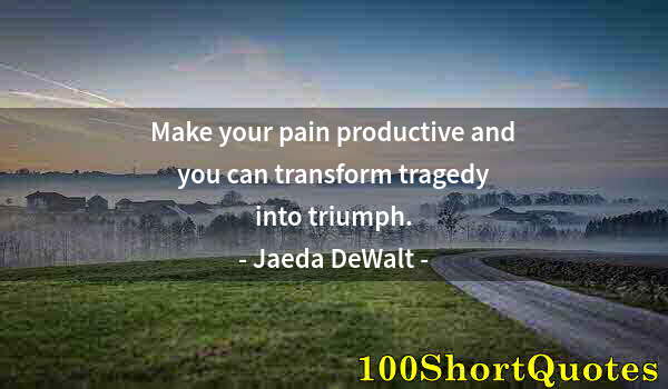 Quote by Albert Einstein: Make your pain productive and you can transform tragedy into triumph.
