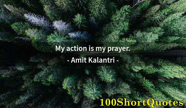 Quote by Albert Einstein: My action is my prayer.