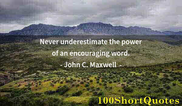 Quote by Albert Einstein: Never underestimate the power of an encouraging word.